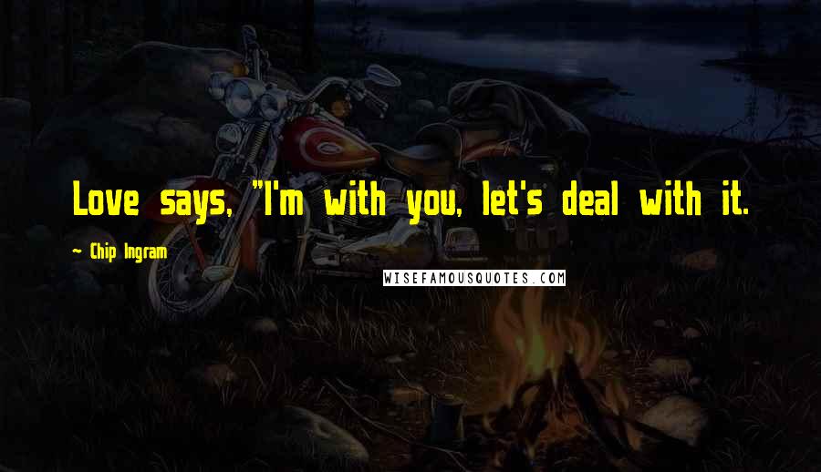 Chip Ingram Quotes: Love says, "I'm with you, let's deal with it.