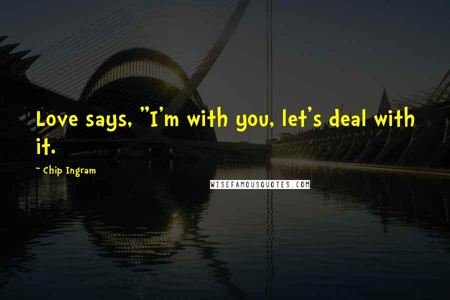 Chip Ingram Quotes: Love says, "I'm with you, let's deal with it.