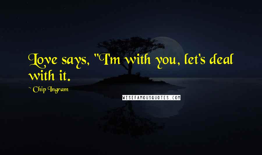 Chip Ingram Quotes: Love says, "I'm with you, let's deal with it.
