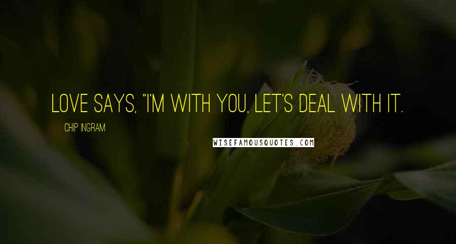 Chip Ingram Quotes: Love says, "I'm with you, let's deal with it.