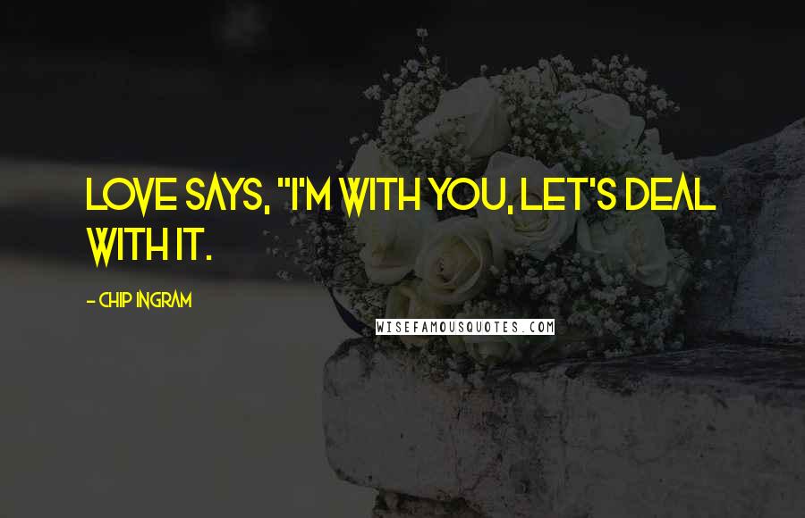 Chip Ingram Quotes: Love says, "I'm with you, let's deal with it.