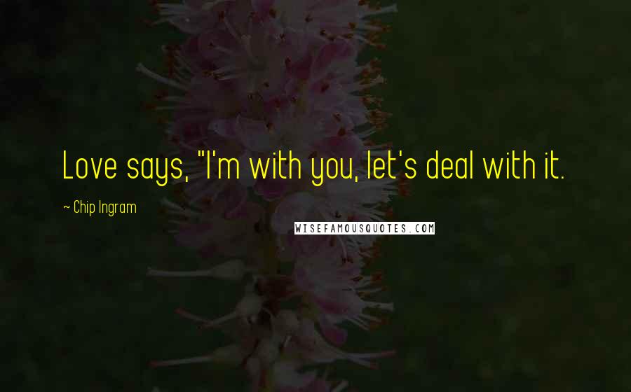 Chip Ingram Quotes: Love says, "I'm with you, let's deal with it.