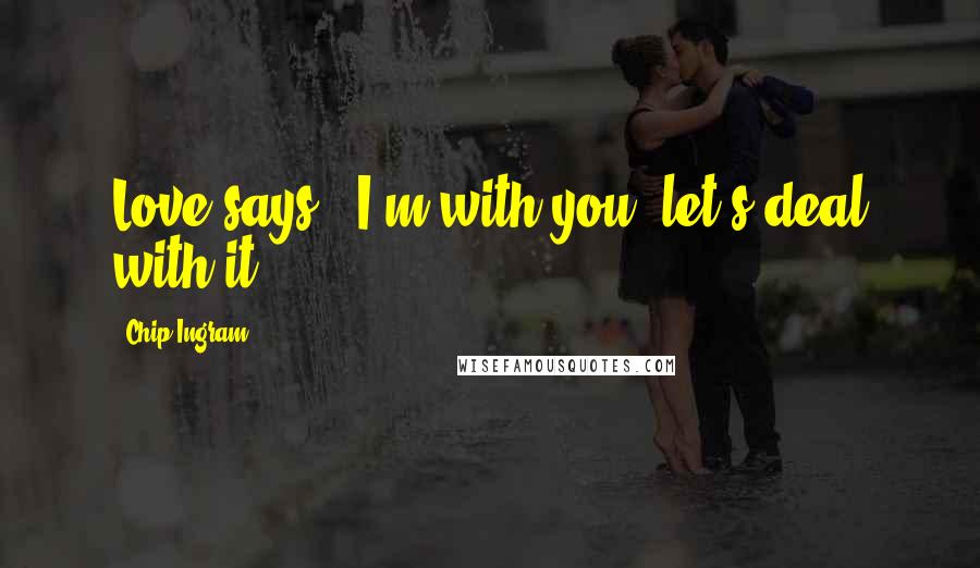 Chip Ingram Quotes: Love says, "I'm with you, let's deal with it.