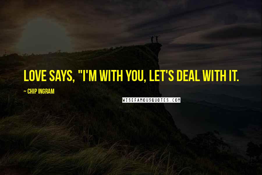 Chip Ingram Quotes: Love says, "I'm with you, let's deal with it.