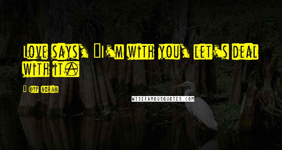 Chip Ingram Quotes: Love says, "I'm with you, let's deal with it.