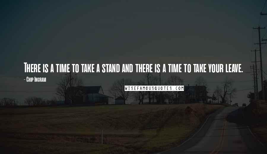 Chip Ingram Quotes: There is a time to take a stand and there is a time to take your leave.