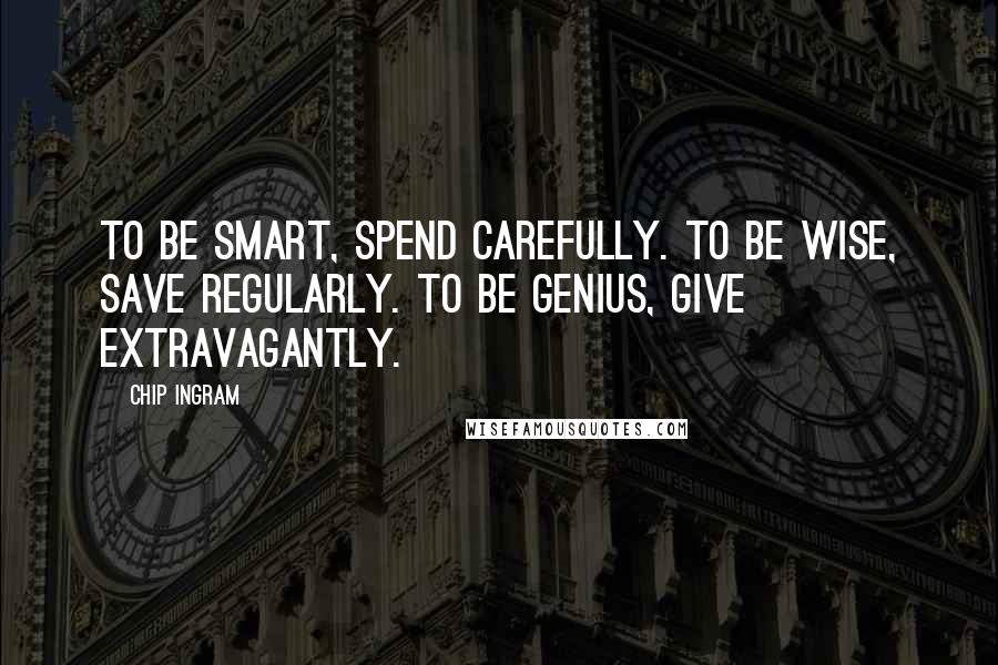 Chip Ingram Quotes: To be smart, spend carefully. To be wise, save regularly. To be genius, give extravagantly.