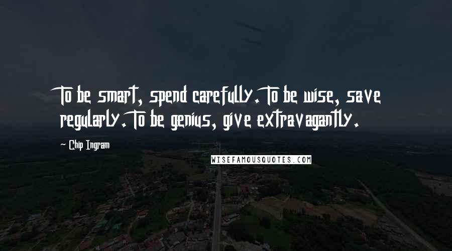 Chip Ingram Quotes: To be smart, spend carefully. To be wise, save regularly. To be genius, give extravagantly.