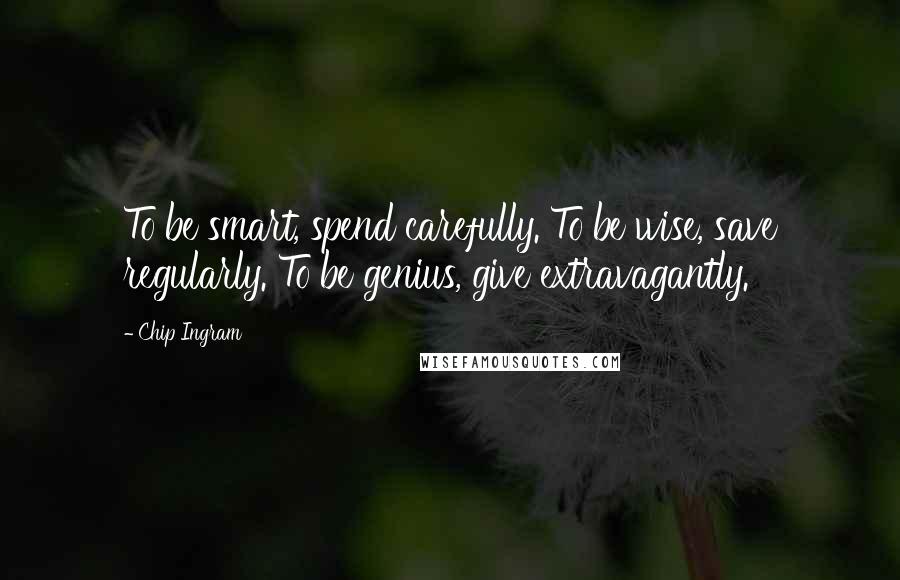 Chip Ingram Quotes: To be smart, spend carefully. To be wise, save regularly. To be genius, give extravagantly.