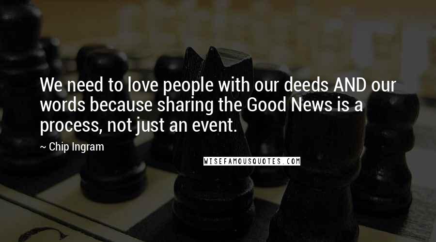 Chip Ingram Quotes: We need to love people with our deeds AND our words because sharing the Good News is a process, not just an event.