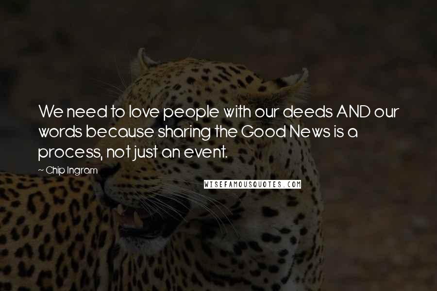 Chip Ingram Quotes: We need to love people with our deeds AND our words because sharing the Good News is a process, not just an event.