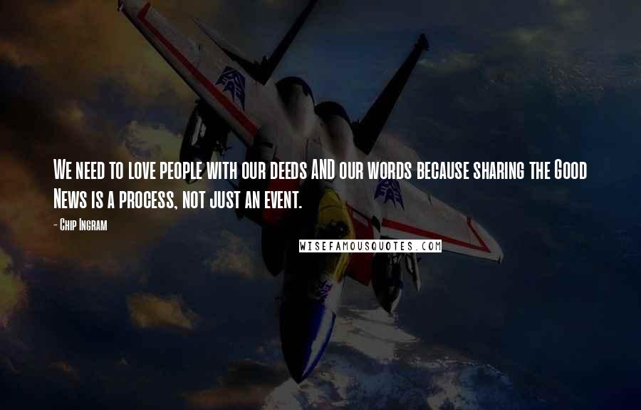 Chip Ingram Quotes: We need to love people with our deeds AND our words because sharing the Good News is a process, not just an event.