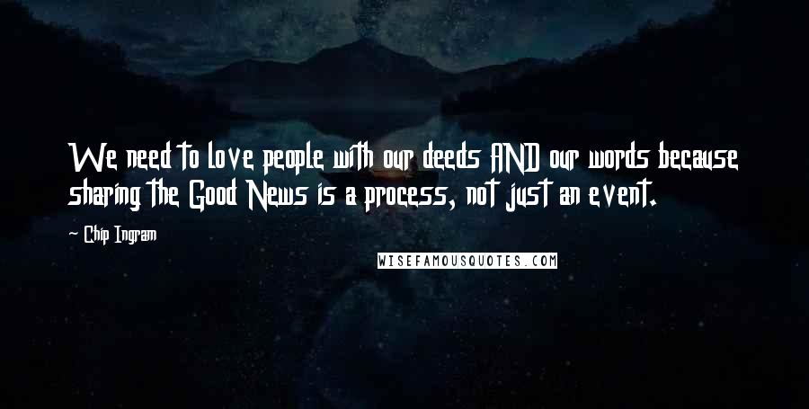 Chip Ingram Quotes: We need to love people with our deeds AND our words because sharing the Good News is a process, not just an event.