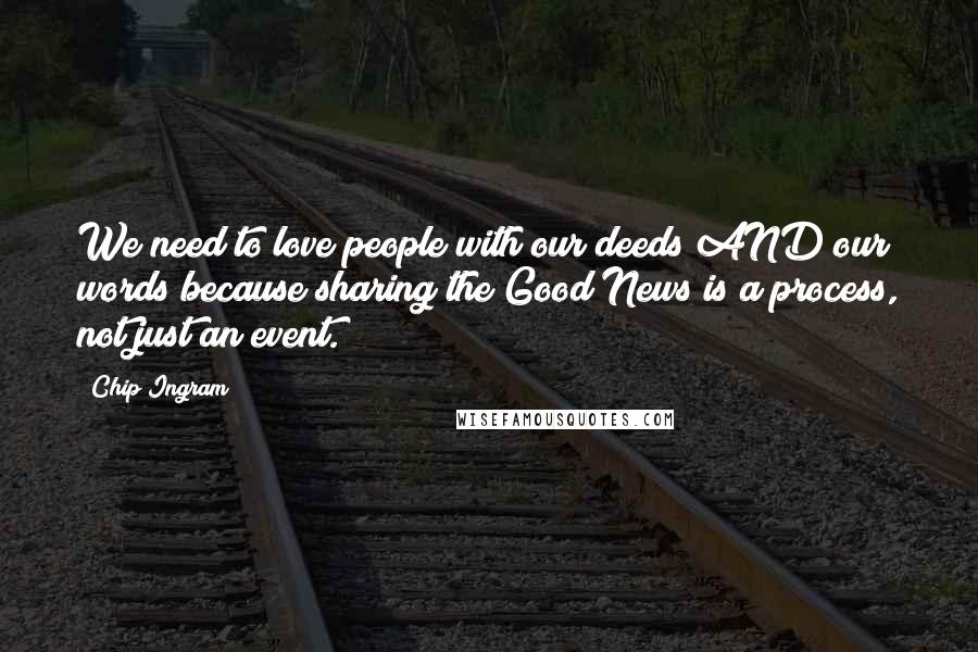 Chip Ingram Quotes: We need to love people with our deeds AND our words because sharing the Good News is a process, not just an event.