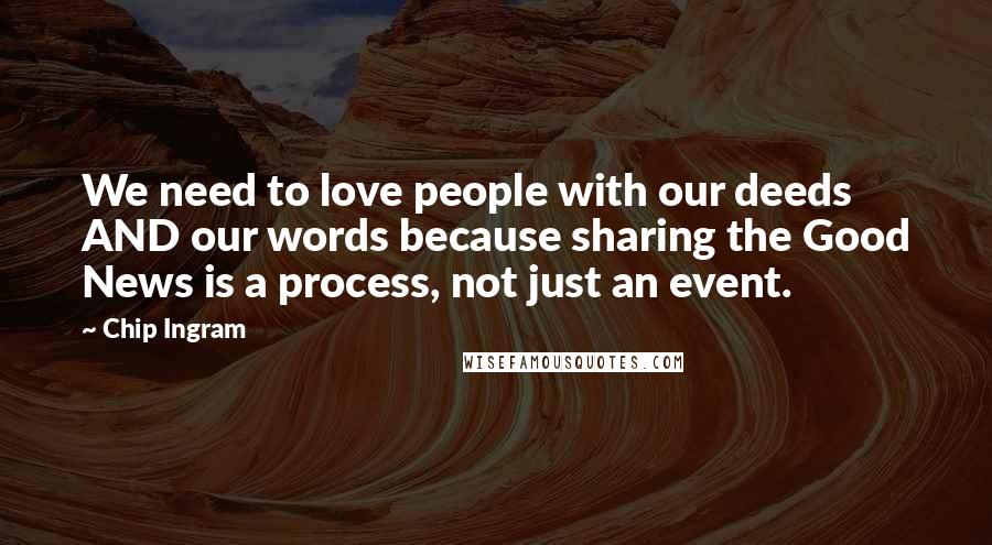 Chip Ingram Quotes: We need to love people with our deeds AND our words because sharing the Good News is a process, not just an event.