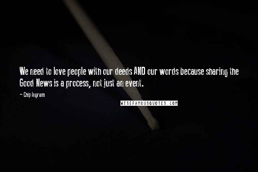 Chip Ingram Quotes: We need to love people with our deeds AND our words because sharing the Good News is a process, not just an event.