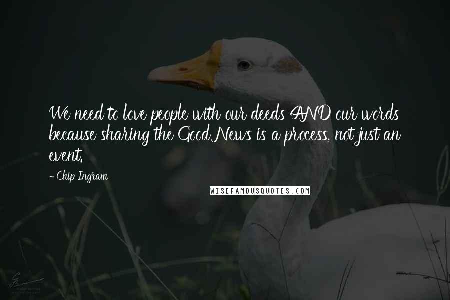 Chip Ingram Quotes: We need to love people with our deeds AND our words because sharing the Good News is a process, not just an event.