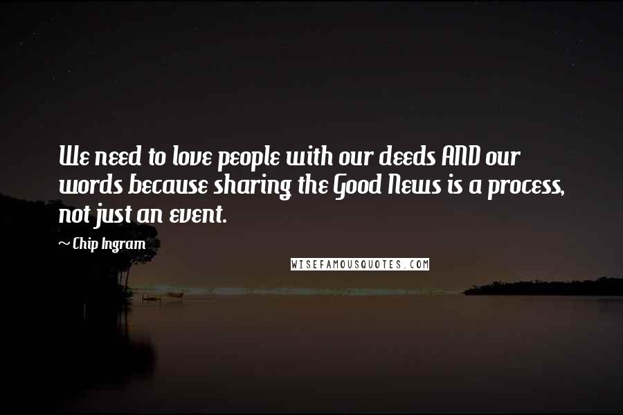 Chip Ingram Quotes: We need to love people with our deeds AND our words because sharing the Good News is a process, not just an event.