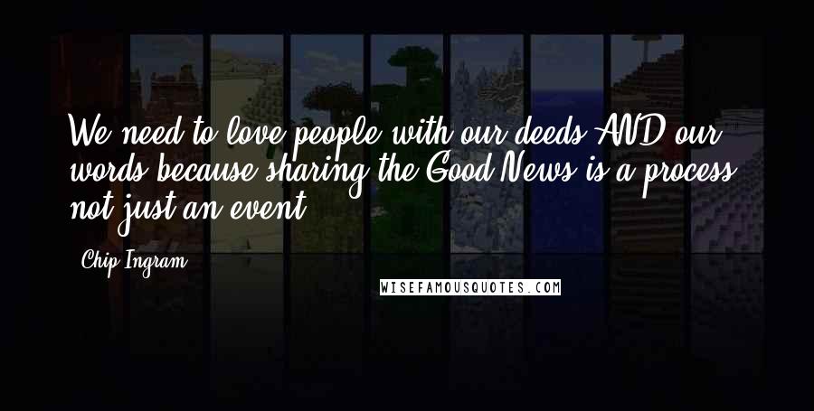 Chip Ingram Quotes: We need to love people with our deeds AND our words because sharing the Good News is a process, not just an event.