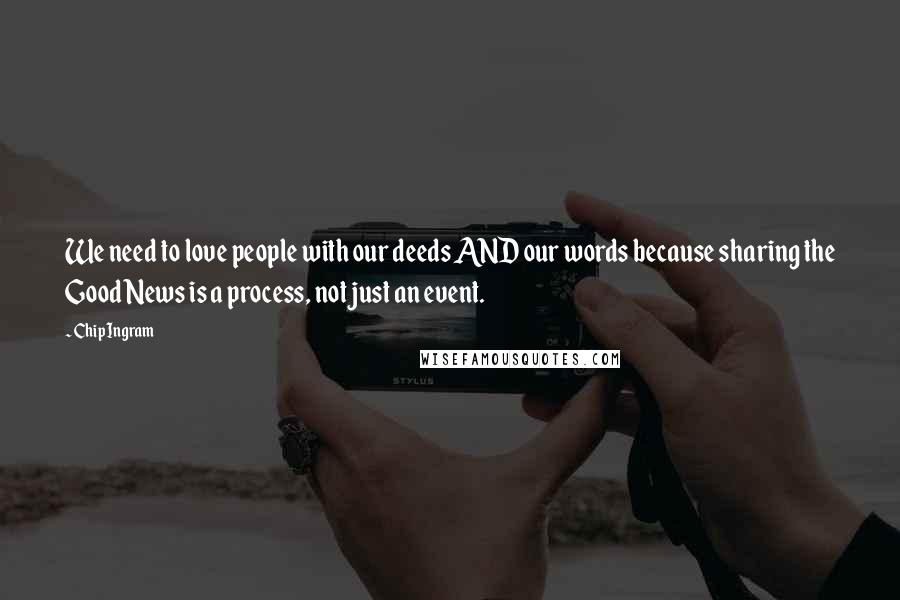 Chip Ingram Quotes: We need to love people with our deeds AND our words because sharing the Good News is a process, not just an event.