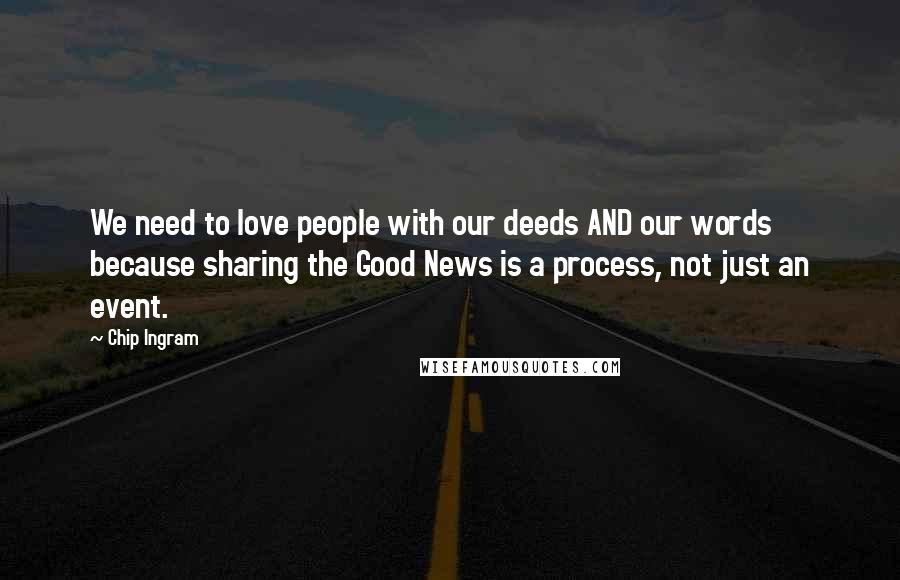 Chip Ingram Quotes: We need to love people with our deeds AND our words because sharing the Good News is a process, not just an event.