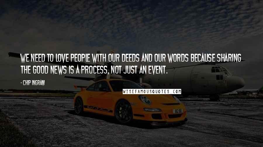 Chip Ingram Quotes: We need to love people with our deeds AND our words because sharing the Good News is a process, not just an event.