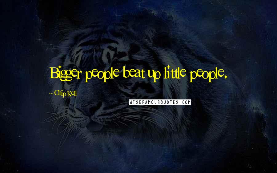 Chip Kell Quotes: Bigger people beat up little people.
