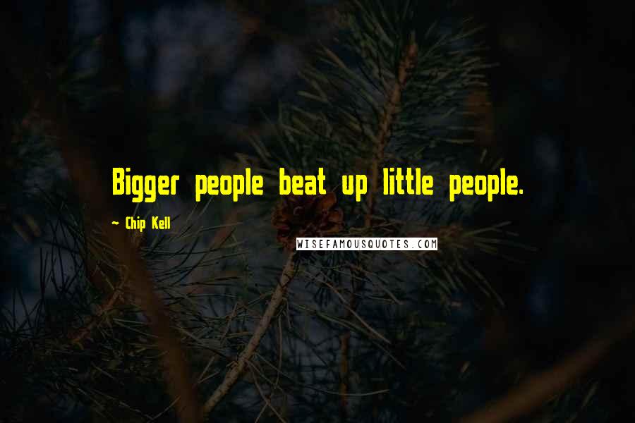 Chip Kell Quotes: Bigger people beat up little people.