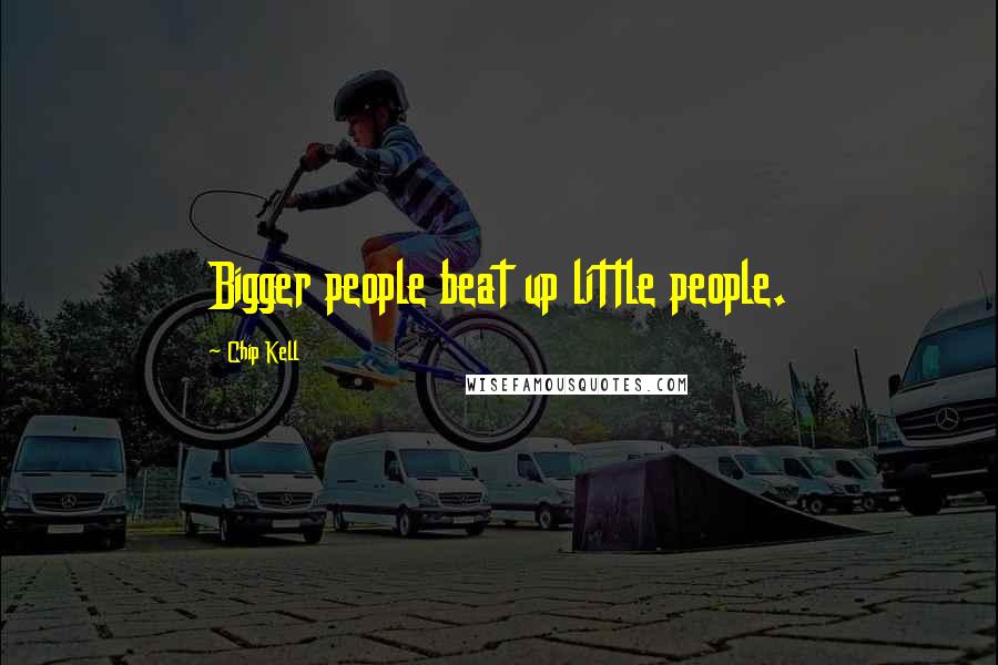 Chip Kell Quotes: Bigger people beat up little people.