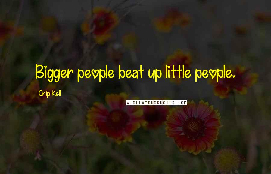 Chip Kell Quotes: Bigger people beat up little people.