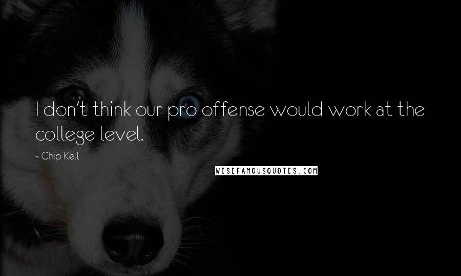 Chip Kell Quotes: I don't think our pro offense would work at the college level.