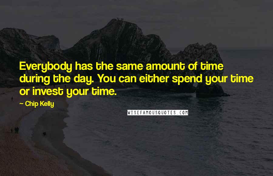 Chip Kelly Quotes: Everybody has the same amount of time during the day. You can either spend your time or invest your time.