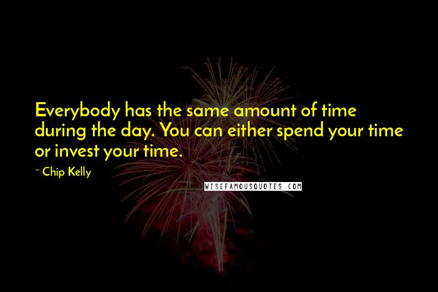 Chip Kelly Quotes: Everybody has the same amount of time during the day. You can either spend your time or invest your time.