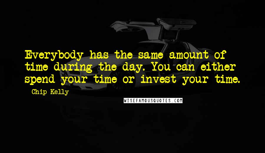 Chip Kelly Quotes: Everybody has the same amount of time during the day. You can either spend your time or invest your time.