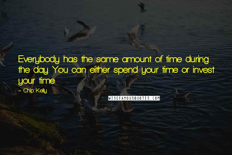 Chip Kelly Quotes: Everybody has the same amount of time during the day. You can either spend your time or invest your time.