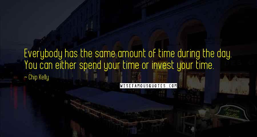 Chip Kelly Quotes: Everybody has the same amount of time during the day. You can either spend your time or invest your time.