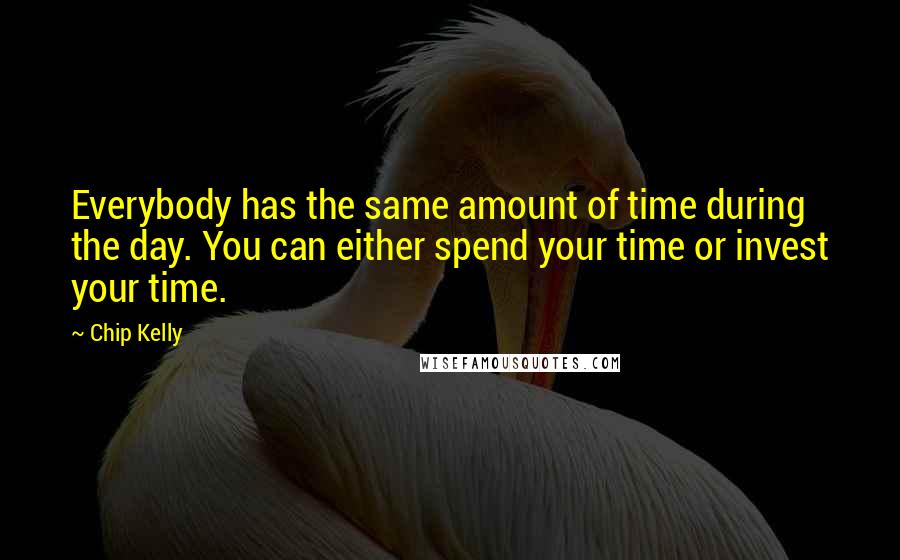 Chip Kelly Quotes: Everybody has the same amount of time during the day. You can either spend your time or invest your time.