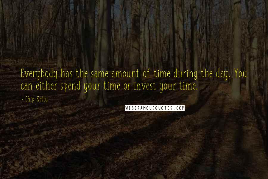 Chip Kelly Quotes: Everybody has the same amount of time during the day. You can either spend your time or invest your time.