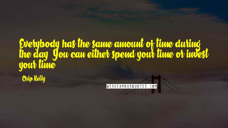 Chip Kelly Quotes: Everybody has the same amount of time during the day. You can either spend your time or invest your time.