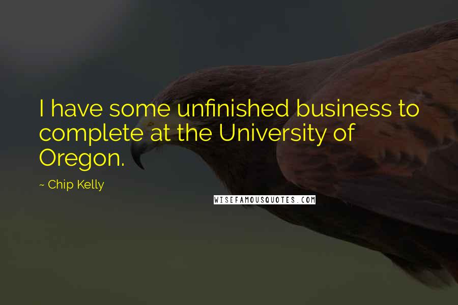 Chip Kelly Quotes: I have some unfinished business to complete at the University of Oregon.