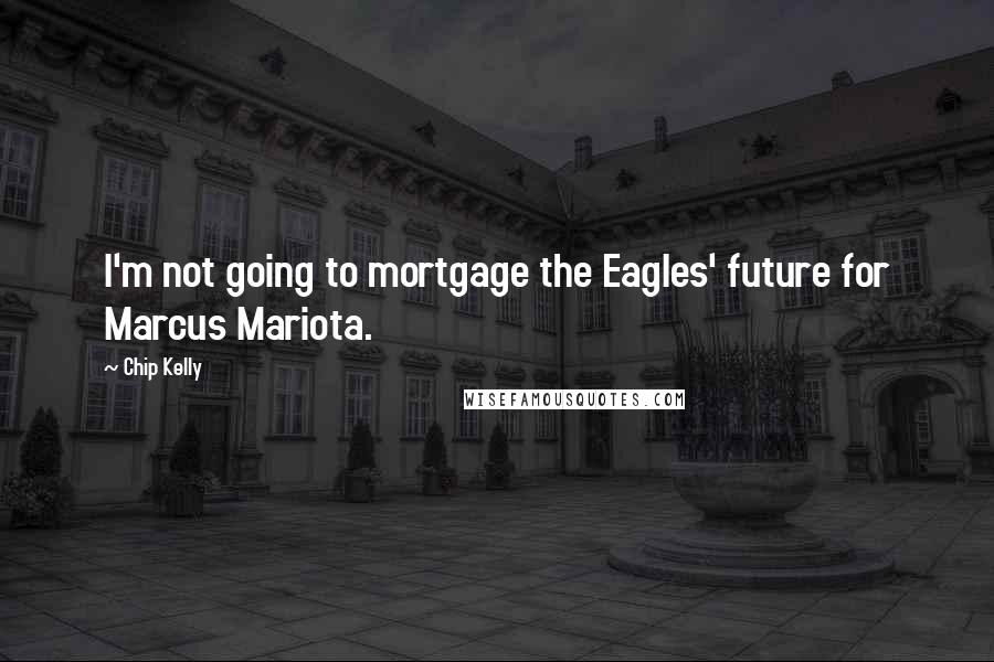 Chip Kelly Quotes: I'm not going to mortgage the Eagles' future for Marcus Mariota.