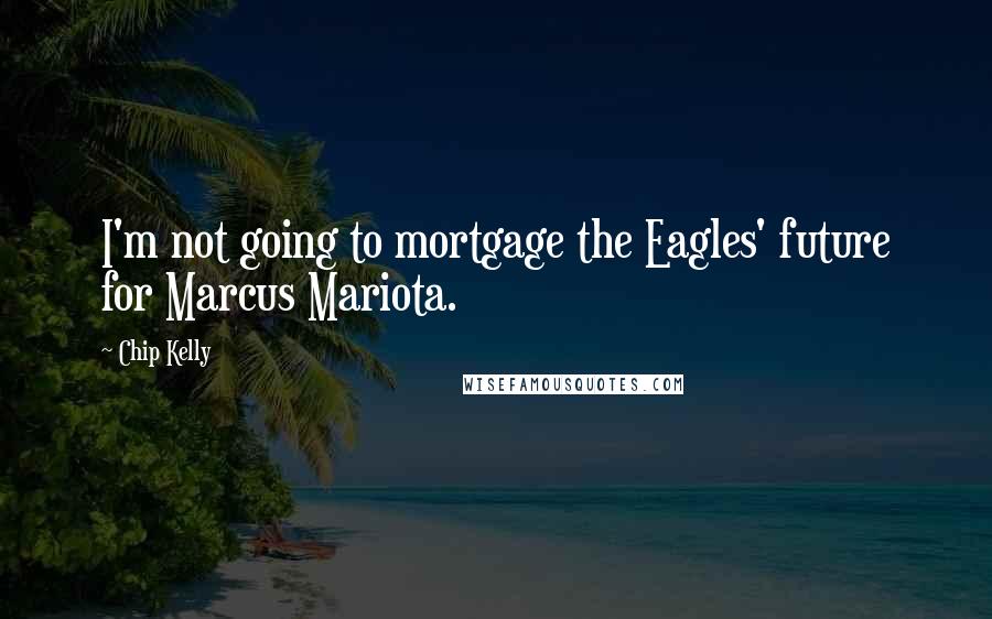 Chip Kelly Quotes: I'm not going to mortgage the Eagles' future for Marcus Mariota.