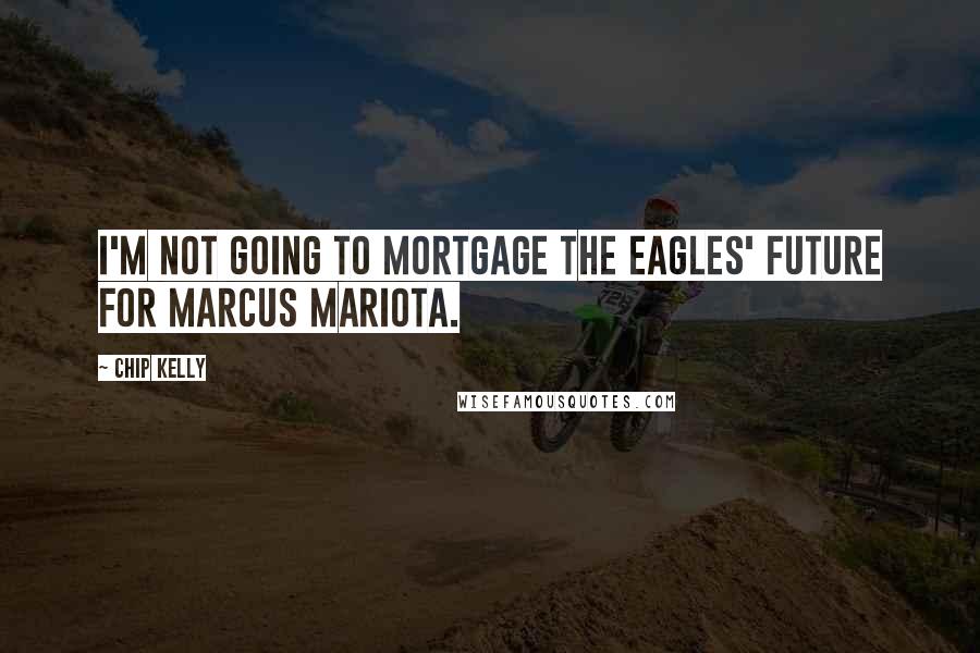 Chip Kelly Quotes: I'm not going to mortgage the Eagles' future for Marcus Mariota.