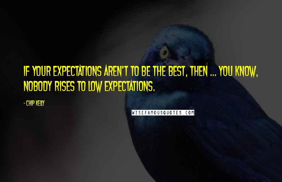 Chip Kelly Quotes: If your expectations aren't to be the best, then ... you know, nobody rises to low expectations.
