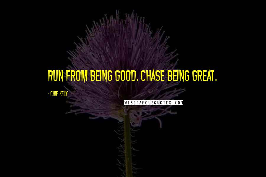 Chip Kelly Quotes: Run from being good. Chase being great.