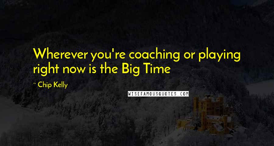 Chip Kelly Quotes: Wherever you're coaching or playing right now is the Big Time