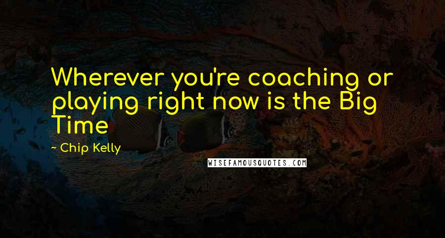 Chip Kelly Quotes: Wherever you're coaching or playing right now is the Big Time