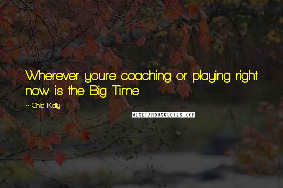 Chip Kelly Quotes: Wherever you're coaching or playing right now is the Big Time