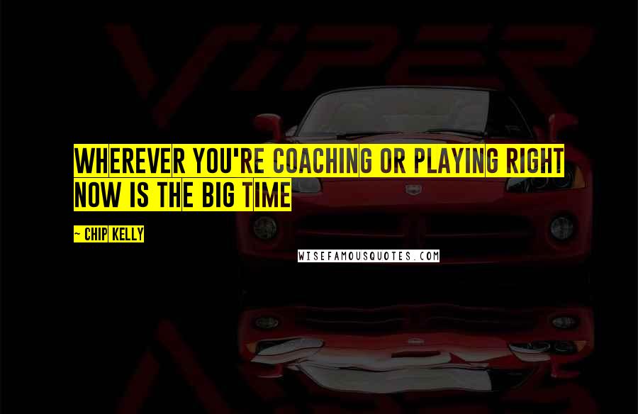 Chip Kelly Quotes: Wherever you're coaching or playing right now is the Big Time