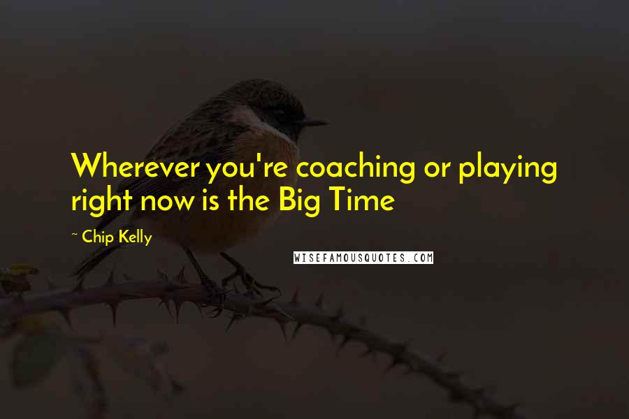 Chip Kelly Quotes: Wherever you're coaching or playing right now is the Big Time
